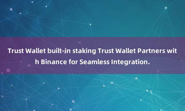 Trust Wallet built-in staking Trust Wallet Partners with Binance for Seamless Integration.